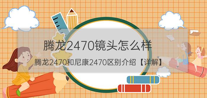 腾龙2470镜头怎么样 腾龙2470和尼康2470区别介绍【详解】